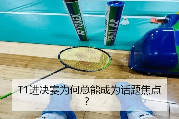 T1进决赛为何总能成为话题焦点？