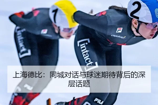 上海德比：同城对话与球迷期待背后的深层话题